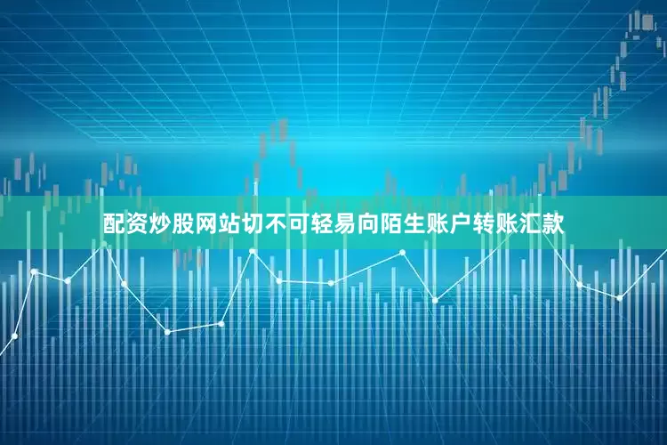 配资炒股网站切不可轻易向陌生账户转账汇款