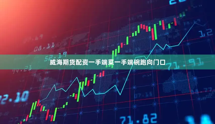 威海期货配资一手端菜一手端碗跑向门口