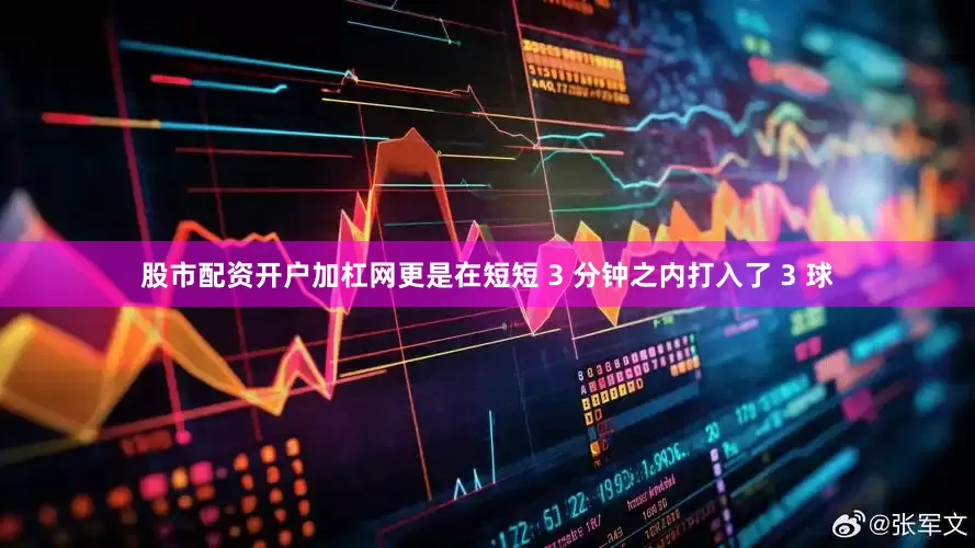 股市配资开户加杠网更是在短短 3 分钟之内打入了 3 球