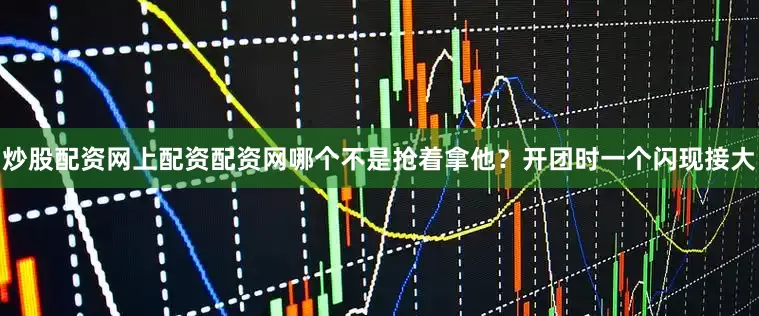 炒股配资网上配资配资网哪个不是抢着拿他？开团时一个闪现接大