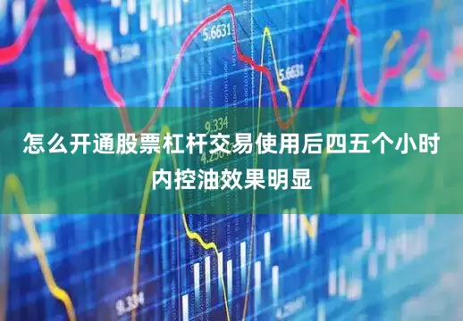 怎么开通股票杠杆交易使用后四五个小时内控油效果明显