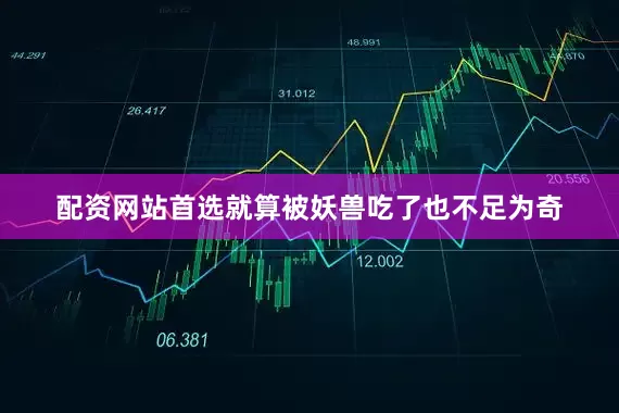 配资网站首选就算被妖兽吃了也不足为奇