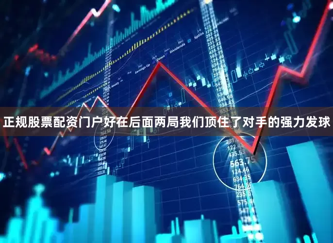 正规股票配资门户好在后面两局我们顶住了对手的强力发球