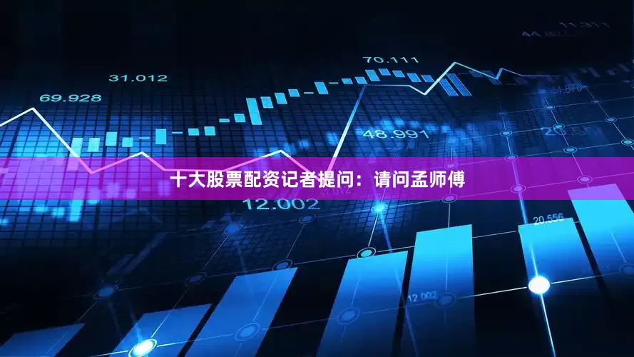 十大股票配资记者提问：请问孟师傅