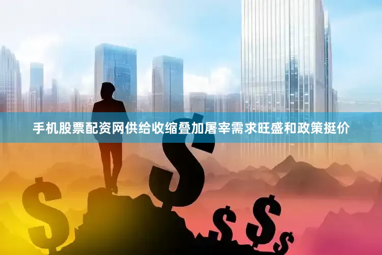 手机股票配资网供给收缩叠加屠宰需求旺盛和政策挺价