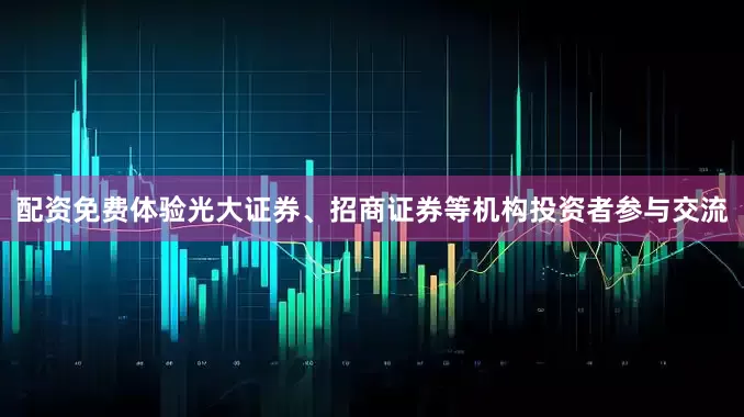 配资免费体验光大证券、招商证券等机构投资者参与交流