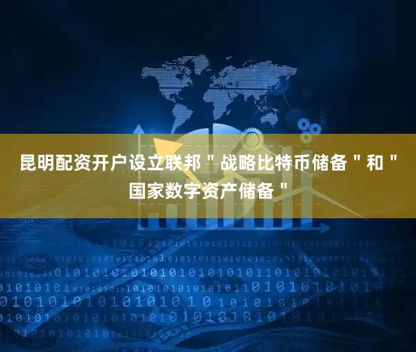 昆明配资开户设立联邦＂战略比特币储备＂和＂国家数字资产储备＂