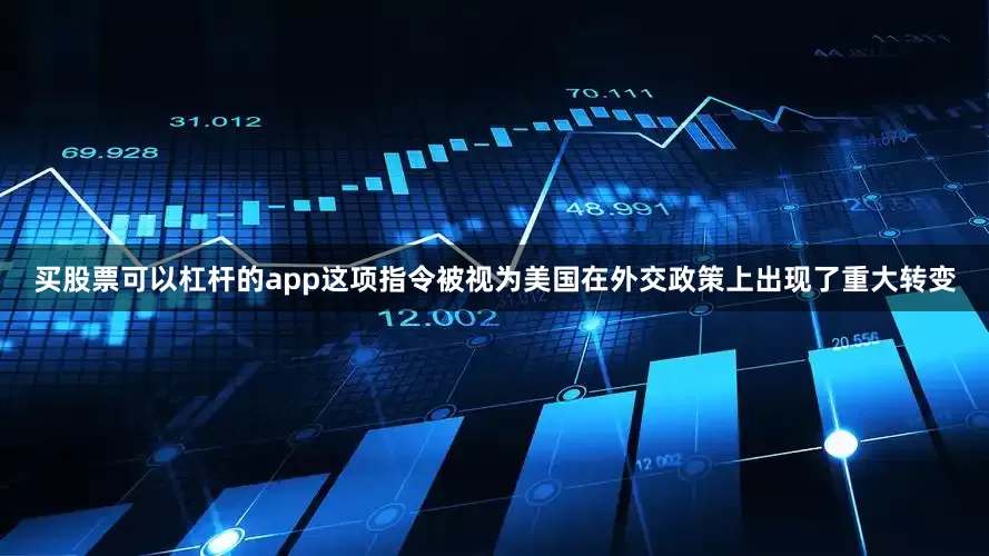 买股票可以杠杆的app这项指令被视为美国在外交政策上出现了重大转变