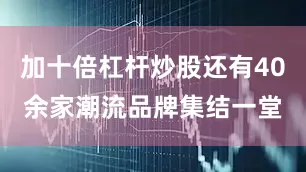 加十倍杠杆炒股还有40余家潮流品牌集结一堂