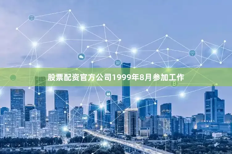 股票配资官方公司1999年8月参加工作