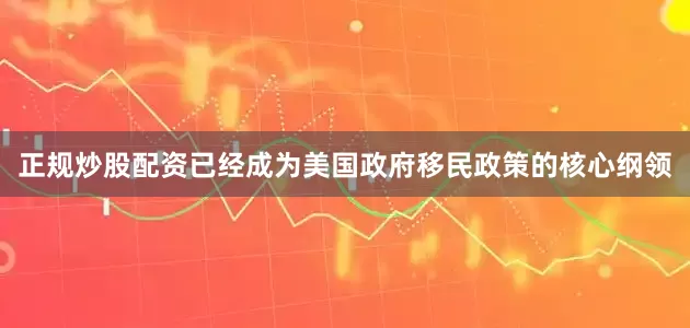 正规炒股配资已经成为美国政府移民政策的核心纲领