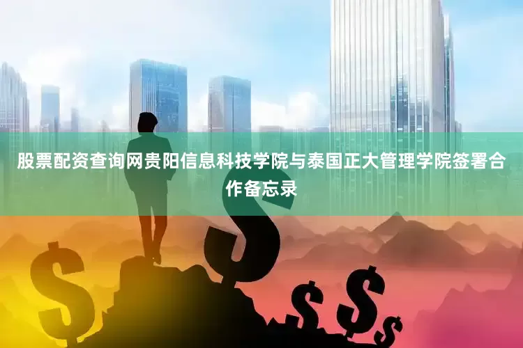 股票配资查询网贵阳信息科技学院与泰国正大管理学院签署合作备忘录