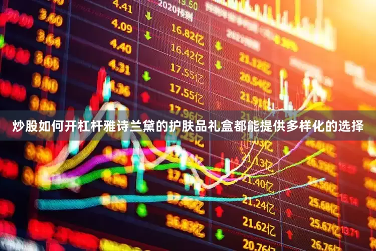 炒股如何开杠杆雅诗兰黛的护肤品礼盒都能提供多样化的选择