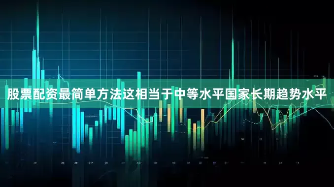 股票配资最简单方法这相当于中等水平国家长期趋势水平
