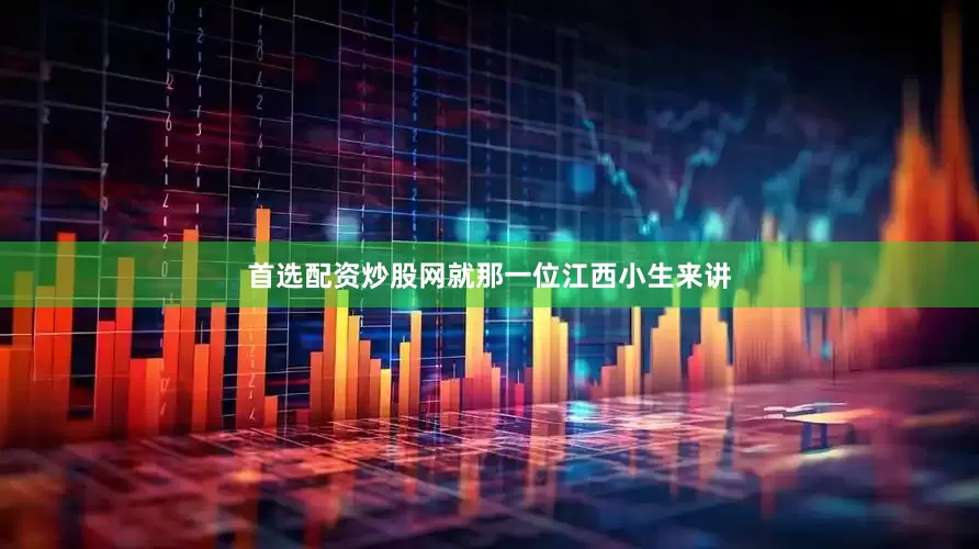 首选配资炒股网就那一位江西小生来讲