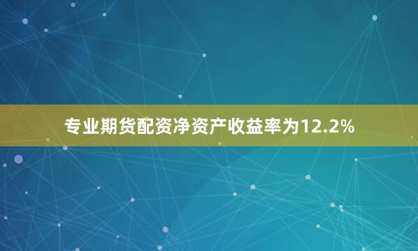 专业期货配资净资产收益率为12.2%