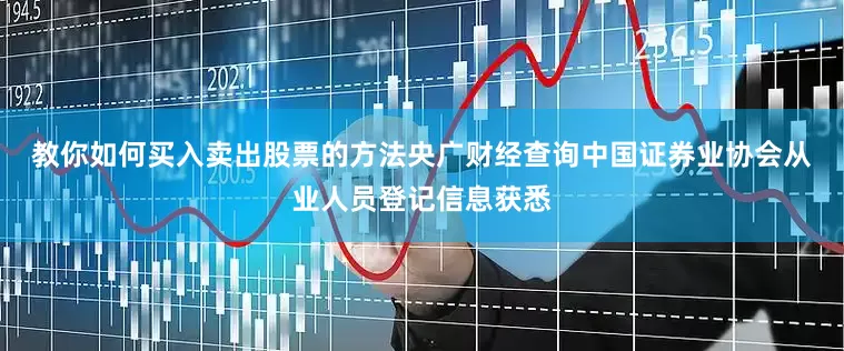 教你如何买入卖出股票的方法　　央广财经查询中国证券业协会从业人员登记信息获悉