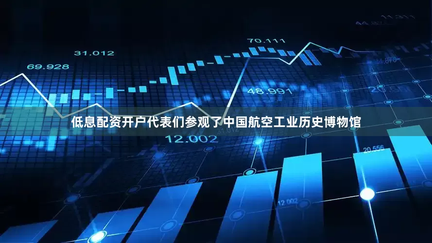 低息配资开户代表们参观了中国航空工业历史博物馆