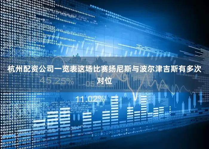 杭州配资公司一览表这场比赛扬尼斯与波尔津吉斯有多次对位