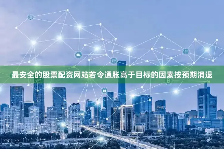 最安全的股票配资网站若令通胀高于目标的因素按预期消退