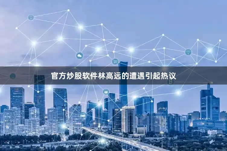 官方炒股软件林高远的遭遇引起热议