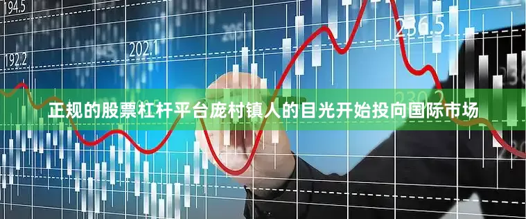 正规的股票杠杆平台庞村镇人的目光开始投向国际市场