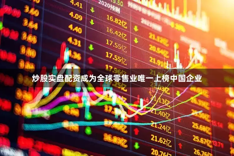 炒股实盘配资成为全球零售业唯一上榜中国企业